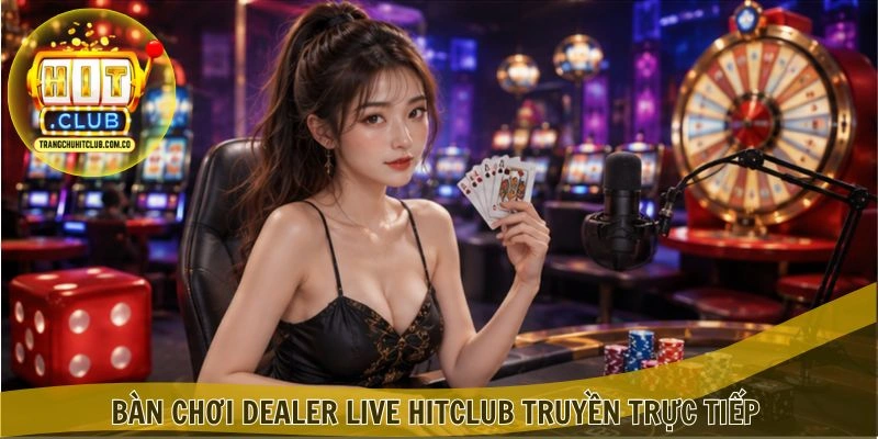 Bàn chơi Dealer Live HITCLUB truyền trực tiếp