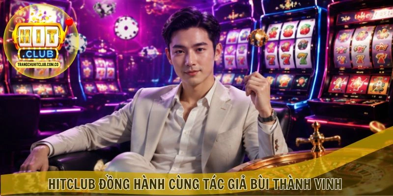 Tác giả Bùi Thành Vinh – Chuyên gia nội dung HITCLUB 2 HITCLUB đồng hành cùng Tác giả Bùi Thành Vinh