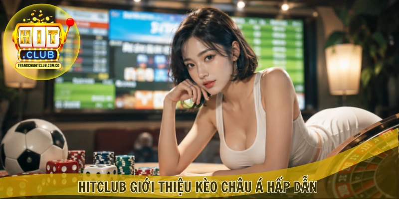 Kèo châu Á HITCLUB – Bắt Kèo Chuẩn, Ưu Đãi Hấp Dẫn 2 HITCLUB giới thiệu Kèo châu Á hấp dẫn