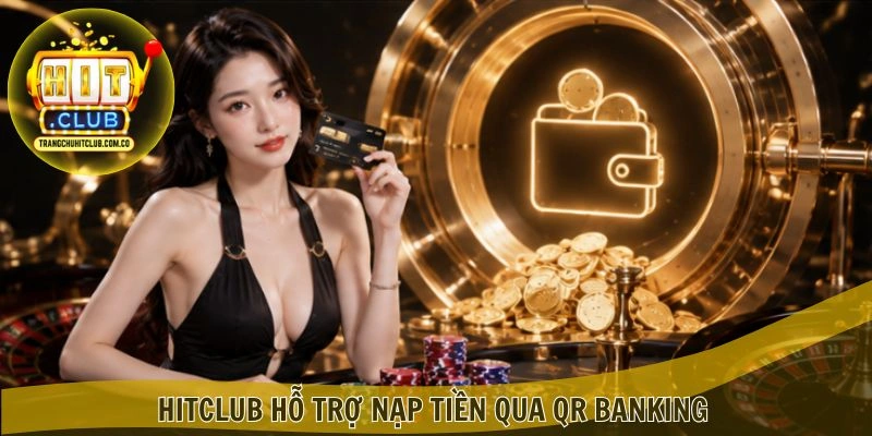 Nạp Tiền HITCLUB – Giao Dịch Nhanh, Ưu Đãi Hấp Dẫn 2 HITCLUB hỗ trợ Nạp Tiền qua QR Banking