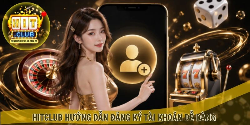 Đăng Ký HITCLUB – Mở Tài Khoản Nhanh, Nhận Ưu Đãi 2 HITCLUB hướng dẫn Đăng Ký tài khoản dễ dàng