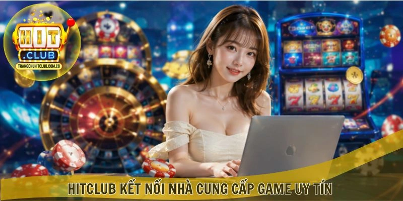 Nhà Cung Cấp HITCLUB – Đối Tác Game Quy Mô Quốc Tế 3 HITCLUB kết nối Nhà Cung Cấp game uy tín