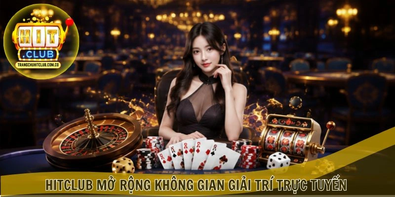 Hitclub mở rộng không gian giải trí trực tuyến
