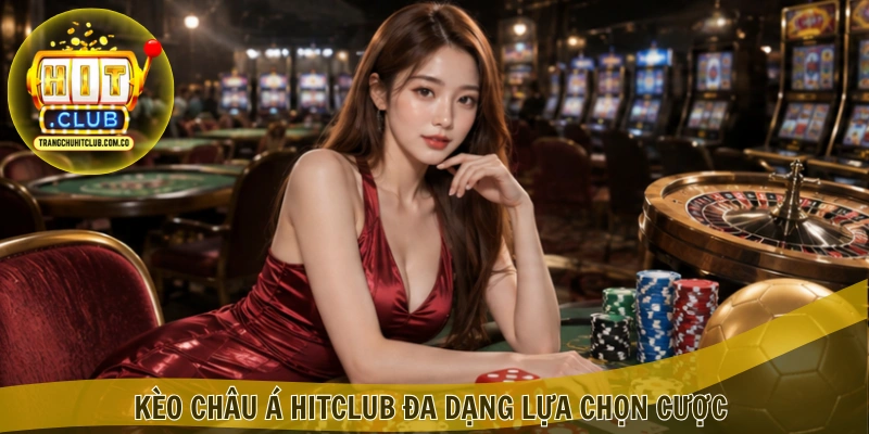 Kèo châu Á HITCLUB – Bắt Kèo Chuẩn, Ưu Đãi Hấp Dẫn 4 Kèo châu Á HITCLUB đa dạng lựa chọn cược
