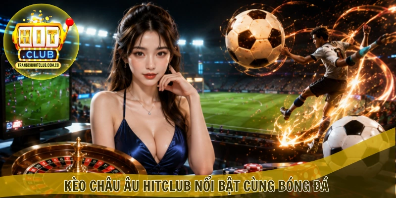 Kèo châu Âu HITCLUB – Chọn Kết Quả, Cược Dễ Hiểu 1 Kèo châu Âu HITCLUB nổi bật cùng bóng đá