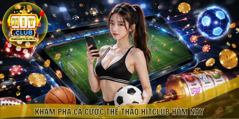 Khám phá Cá cược Thể thao HITCLUB hôm nay