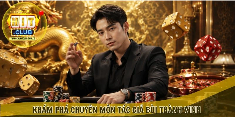 Tác giả Bùi Thành Vinh – Chuyên gia nội dung HITCLUB 3 Khám phá chuyên môn Tác giả Bùi Thành Vinh