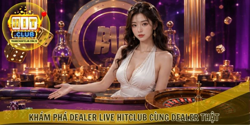 Khám phá Dealer Live HITCLUB cùng dealer thật