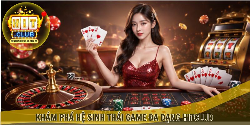 Khám phá hệ sinh thái game đa dạng Hitclub