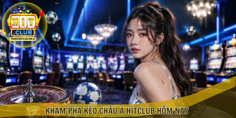 Kèo châu Á HITCLUB – Bắt Kèo Chuẩn, Ưu Đãi Hấp Dẫn 3 Khám phá Kèo châu Á HITCLUB hôm nay