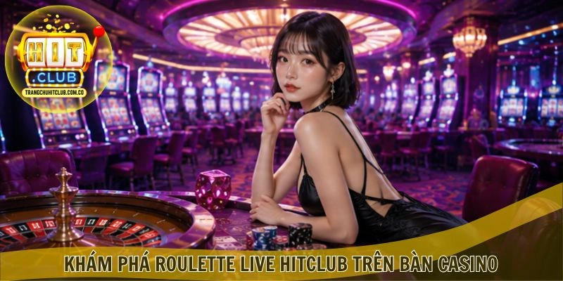 Khám phá Roulette Live HITCLUB trên bàn casino
