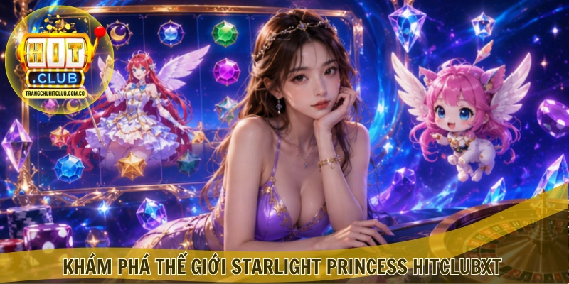 Starlight Princess HITCLUB – Trải Nghiệm Nổ Hũ Hấp Dẫn 2 Khám phá thế giới Starlight Princess HITCLUB