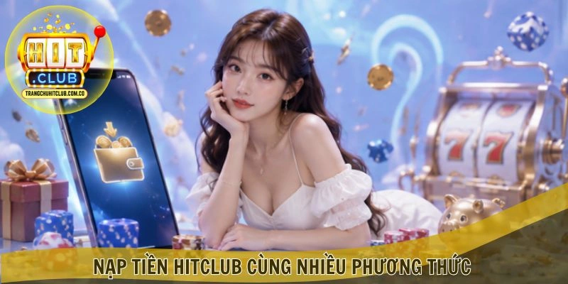 Nạp Tiền HITCLUB – Giao Dịch Nhanh, Ưu Đãi Hấp Dẫn 3 Nạp Tiền HITCLUB cùng nhiều phương thức