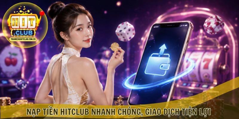 Nạp Tiền HITCLUB – Giao Dịch Nhanh, Ưu Đãi Hấp Dẫn 1 Nạp Tiền HITCLUB nhanh chóng, giao dịch tiện lợi