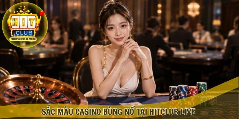 Sắc màu casino bùng nổ tại HITCLUB Live
