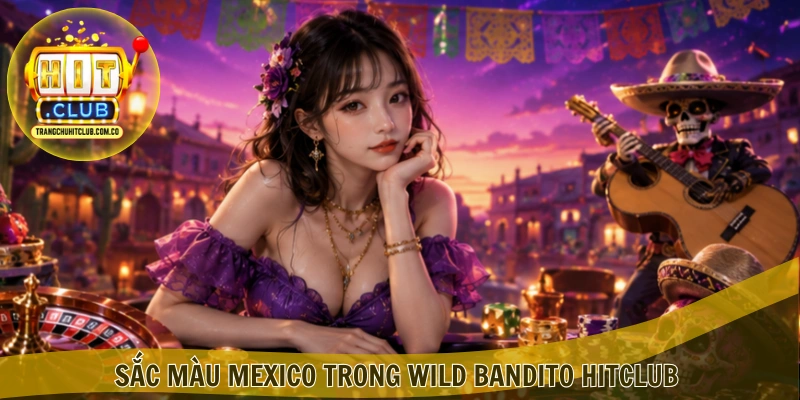 Sắc màu Mexico trong Wild Bandito HITCLUB