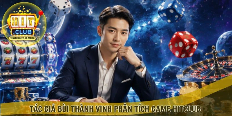 Tác giả Bùi Thành Vinh – Chuyên gia nội dung HITCLUB 4 Tác giả Bùi Thành Vinh phân tích game HITCLUB