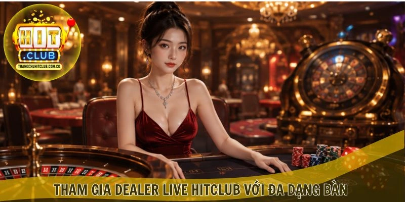 Tham gia Dealer Live HITCLUB với đa dạng bàn