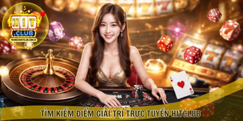 Tìm kiếm điểm giải trí trực tuyến Hitclub