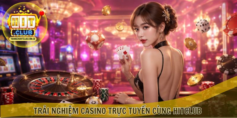 Trải nghiệm casino trực tuyến cùng Hitclub